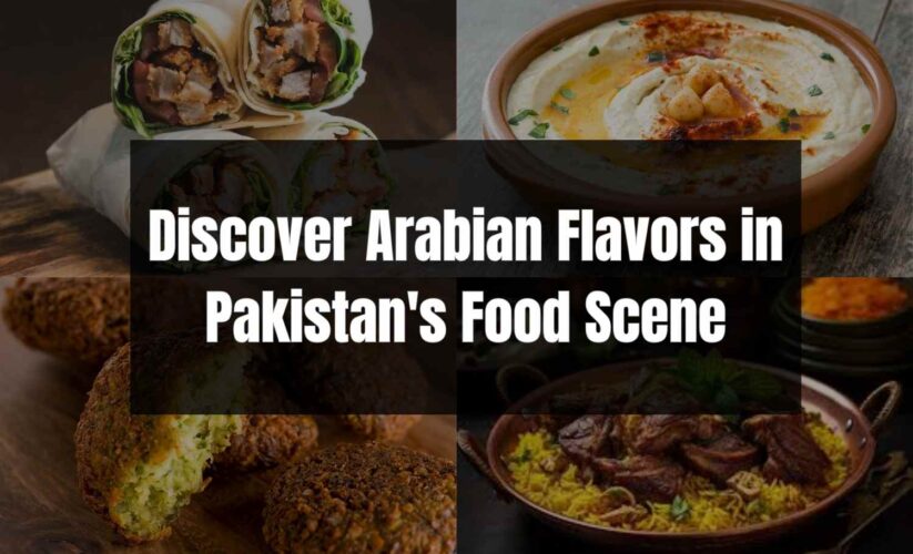 Discover Arabian Flavors in Pakistan’s Food Scene