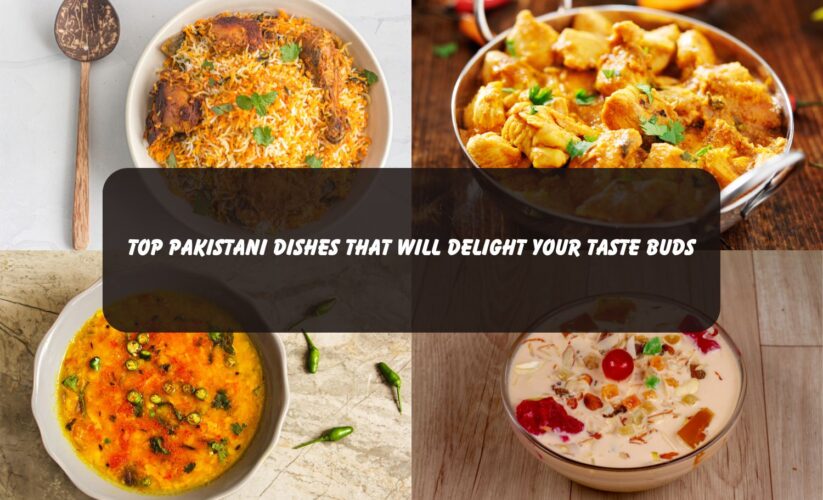 Top Pakistani Dishes That Will Delight Your Taste Buds